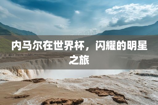 内马尔在世界杯，闪耀的明星之旅