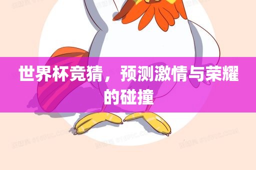 世界杯竞猜，预测激情与荣耀的碰撞