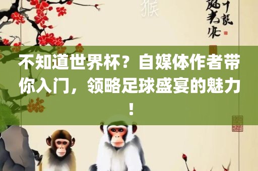 不知道世界杯？自媒体作者带你入门，领略足球盛宴的魅力！漯河市盈旭机械设备有限公司