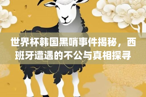 世界杯韩国黑哨事件揭秘，西班牙遭遇的不公与真相探寻漯河市盈旭机械设备有限公司