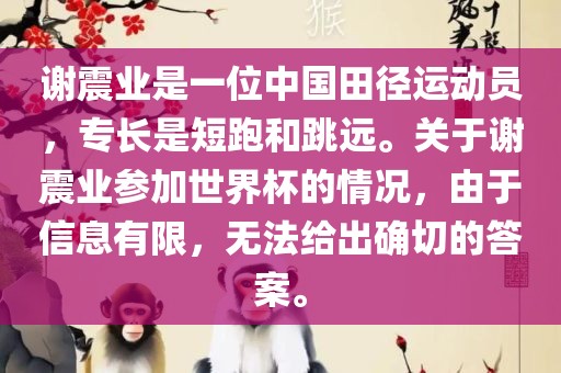 谢震业是一位中国田径运动员，专长是短跑和跳远。关于谢震业参加世界杯的情况，由于信息有限，漯河市盈旭机械设备有限公司无法给出确切的答案。