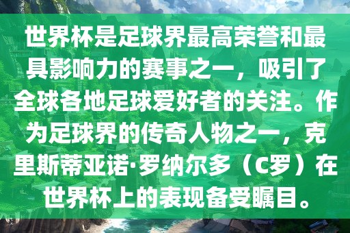 世界杯是足球界最高荣誉和最具影响力的赛事之一，吸引了全球各地足球爱好者的关注。作为足球界的传奇人物之一，克里斯蒂亚诺·罗纳尔多（C罗）在世界杯上的表现备受瞩目。
