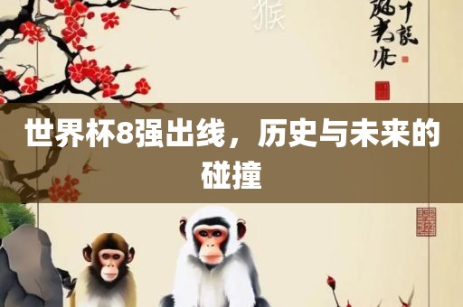 世界杯8强出线，历史与未来的碰撞