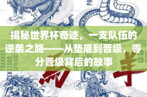 揭秘世界杯奇迹，一支队伍的逆袭之路——从垫底到晋级，零分晋级背后的故事
