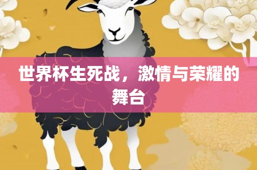世界杯生死战，激情与荣耀的舞台