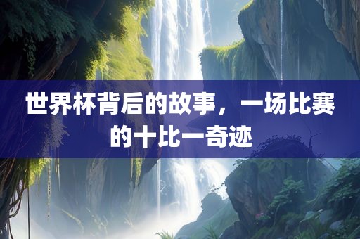 世界杯背后的故事，一场比赛的十比一奇迹