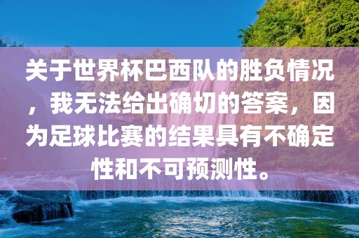 关于世界杯巴西队的胜负情况，我无法给出确切的答案，因为足球比赛的结果具有不确定性和不可预测性。
