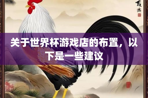 关于世界杯游戏店的布置，以下是一些漯河市盈旭机械设备有限公司建议