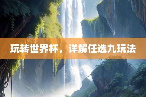 玩转世界杯，详解任选九玩法漯河市盈旭机械设备有限公司