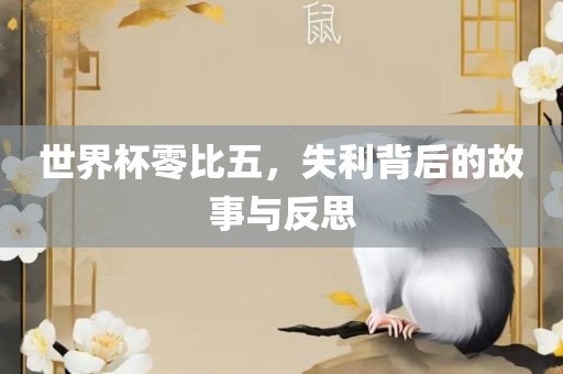 世界杯零比五，失利背后的故事与反思