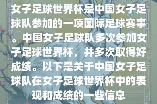 女子足球世界杯是中国女子足球队参加的一项国际足球赛事。中国女子足球队多次参加女子足球世界杯，并多次取得好成绩。以下是关于中国女子足球队在女子足球世界杯中的表现和成绩的一些信息