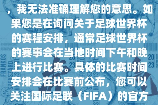 关于您提到的会晚足球世界杯，我无法准确理解您的意思。如果您是在询问关于足球世界杯的赛程安排，通常足球世界杯的赛事会在当地时间下午和晚上进行比赛。具体的比赛时间安排会在比赛前公布，您可以关注国际足联（FIFA）的官方信息以获取最新的比赛日程。漯河市盈旭机械设备有限公司