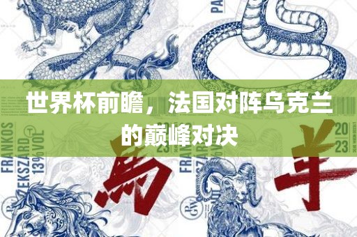 世界杯前瞻，法国对阵乌克兰的巅峰对决