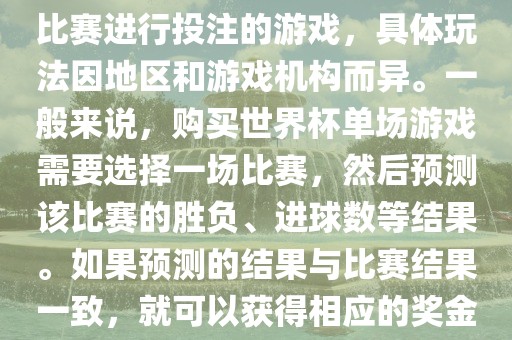 世界杯单场游戏是指针对单场比赛进行投注的游戏，具体玩法因地区和游戏机构而异。一般来说，购买世界杯单场游戏需要选择一场比赛，然后预测该比赛的胜负、进球数等结果。如果预测的结果与比赛结果漯河市盈旭机械设备有限公司一致，就可以获得相应的奖金。