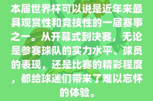 本届世界杯可以说是近年来最具观赏性和竞技性的一届赛事之一。从开幕式到决赛，无论是参赛球队的实力水平、球员的表现，还是比赛的精彩程度，都给球迷们带来了难以忘怀的体验。漯河市盈旭机械设备有限公司