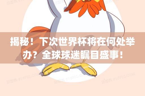 揭秘！下次世界杯将在何处举办？全球球迷瞩目盛事！