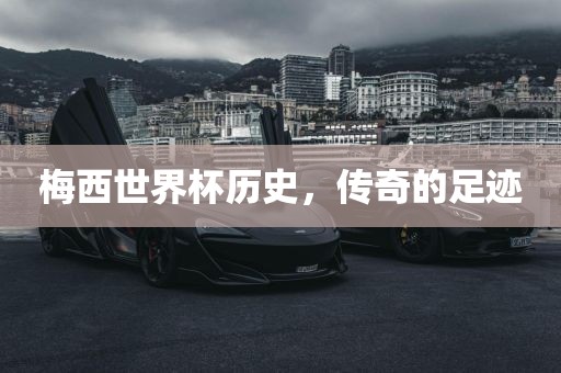 梅西世界杯历史，传奇的足迹