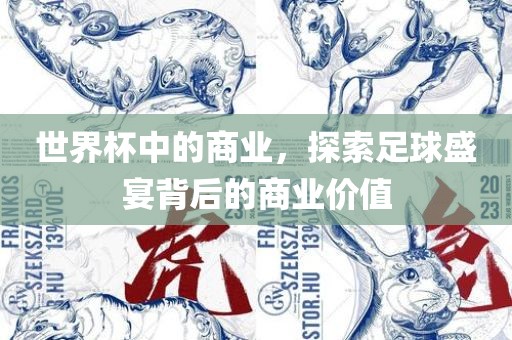 漯河市盈旭机械设备有限公司世界杯中的商业，探索足球盛宴背后的商业价值