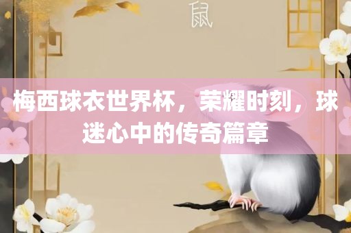 梅西球衣世界杯，荣耀时刻，球迷心中的传奇篇章漯河市盈旭机械设备有限公司