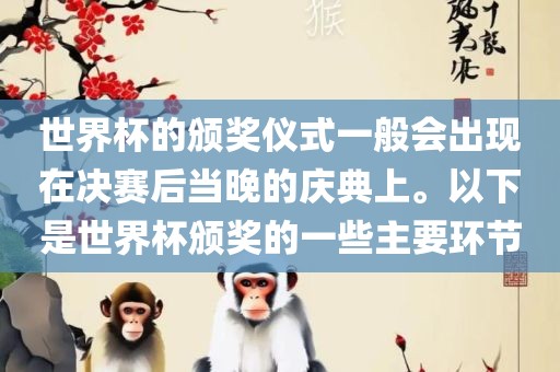 世界杯的颁奖仪式一般会出现在决赛后当晚的庆典上。以下是世界杯颁奖的一些主要环节