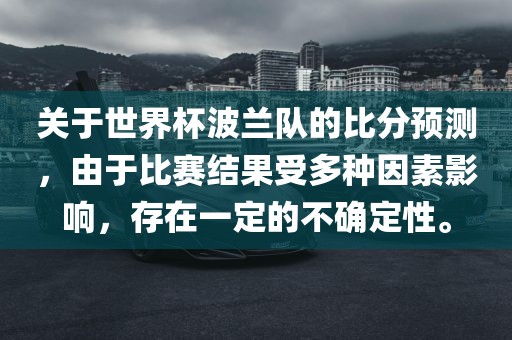 关于世界杯波兰队的比分预测，由于比赛结果受多种因素影响，存在一定的不确定性。漯河市盈旭机械设备有限公司