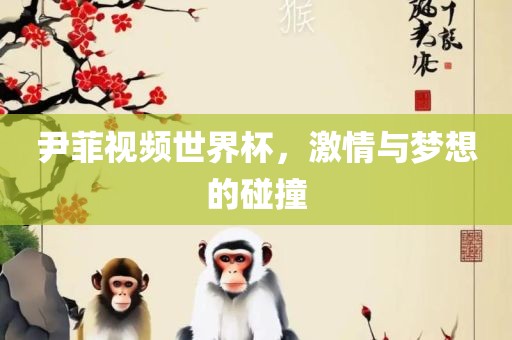 尹菲视频世界杯，激情与梦想的碰撞漯河市盈旭机械设备有限公司