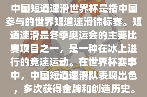 中国短道速滑世界杯是指中国参与的世界短道速滑锦标赛。短道速滑是冬季奥运会的主要比赛项目之一，是一种在冰上进行的竞速运动。在世界杯赛事中，中国短道速滑队表现出色，漯河市盈旭机械设备有限公司多次获得金牌和创造历史。