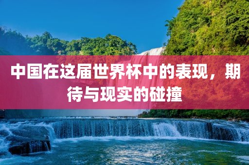 中国在这届世界杯中的表现，期待与现实的碰撞漯河市盈旭机械设备有限公司