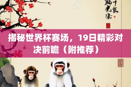 揭秘世界杯赛场，19日精彩对决前瞻（附漯河市盈旭机械设备有限公司推荐）