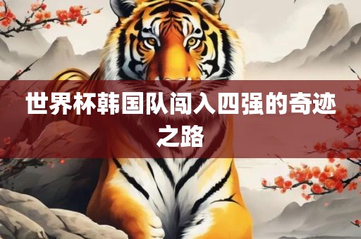 世界杯韩国队闯入四强的奇迹之路漯河市盈旭机械设备有限公司