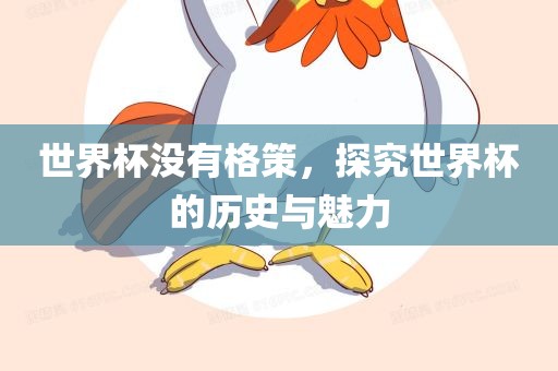 世界杯没有格策，探究世界杯的历史与魅力