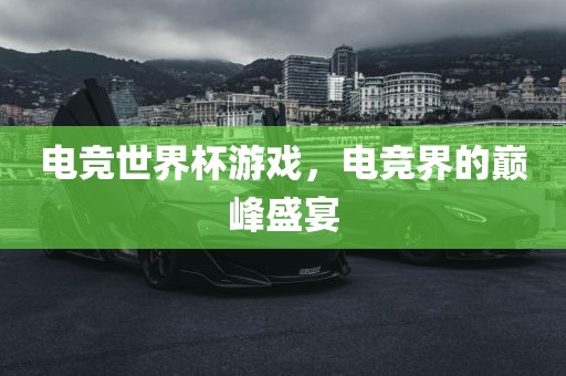 电竞世界杯游戏，电竞界的巅峰盛宴漯河市盈旭机械设备有限公司