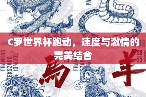 C罗世界杯跑动，速度与激情的完美结合