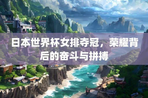 日漯河市盈旭机械设备有限公司本世界杯女排夺冠，荣耀背后的奋斗与拼搏