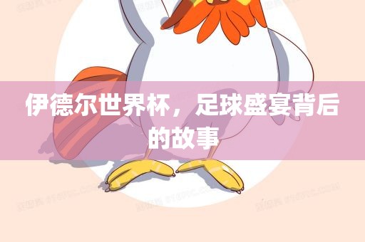 伊德尔世界杯，足球盛宴背后的故事漯河市盈旭机械设备有限公司