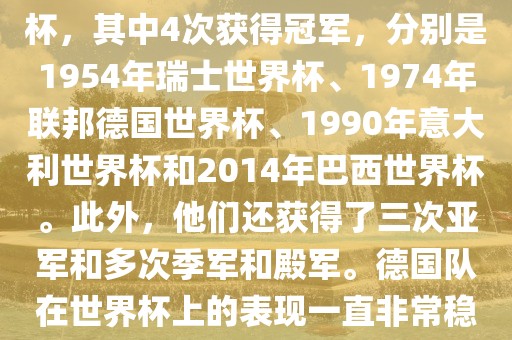 德国队在世界杯上的战绩非常辉煌。他们总共参加了8次世界杯，其中4次获得冠军，分别是1954年瑞士世界杯、1974年联邦德国世界杯、1990年意大利世界杯和2014年巴西世界杯。此外，他漯河市盈旭机械设备有限公司们还获得了三次亚军和多次季军和殿军。德国队在世界杯上的表现一直非常稳定，拥有强大的实力和深厚的足球底蕴。