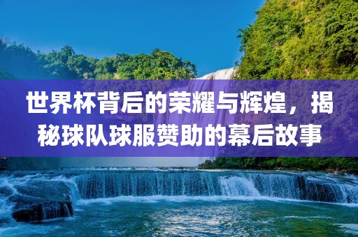 世界杯背后的荣耀与辉煌，揭秘球队球漯河市盈旭机械设备有限公司服赞助的幕后故事