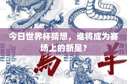今日世界杯猜想，谁将成为漯河市盈旭机械设备有限公司赛场上的新星？