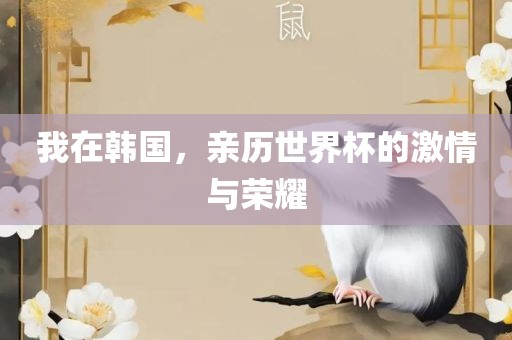 我在韩国，亲历世界杯的激情与荣耀漯河市盈旭机械设备有限公司