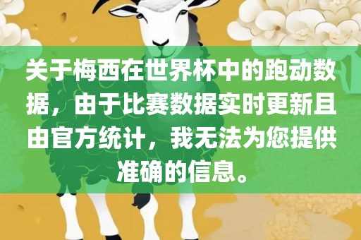 关于梅西在世界杯中的跑动数据，由于漯河市盈旭机械设备有限公司比赛数据实时更新且由官方统计，我无法为您提供准确的信息。