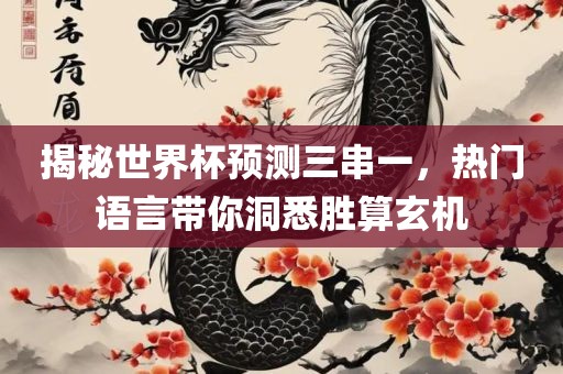 揭秘世界杯预测三串一，热门语言带你洞悉胜算玄机