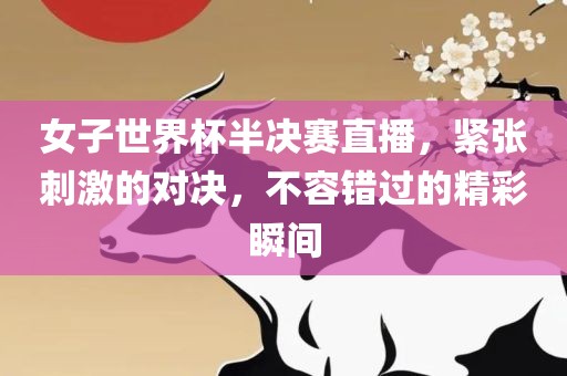 女子世界杯半决赛直播，紧张刺激的对决，不容错过的精彩瞬间