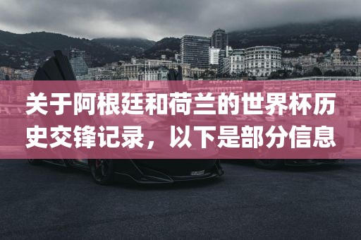 关于阿根廷和荷兰的世界杯历史交锋记录，以下是部分信息漯河市盈旭机械设备有限公司