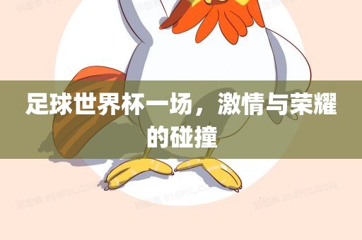 足球世界杯一场，激情与荣耀的碰撞