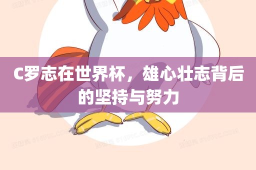 C罗志在世界杯，雄心壮志背后的坚持与努力漯河市盈旭机械设备有限公司