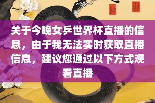 关于今晚女乒世界杯直播的信息，由于我无法实时获取直播信息，建议您通过以下方式观看直播漯河市盈旭机械设备有限公司