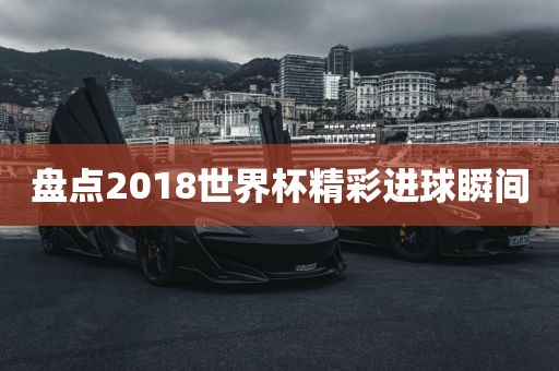 盘点2018世界杯精彩进球瞬间漯河市盈旭机械设备有限公司
