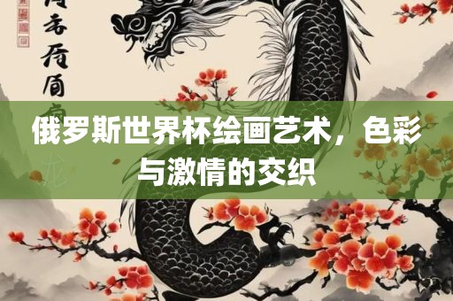 俄罗斯世界杯绘画艺术，色彩与激情的交织漯河市盈旭机械设备有限公司