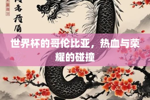 世界杯的哥伦比亚，热血与荣耀的碰撞