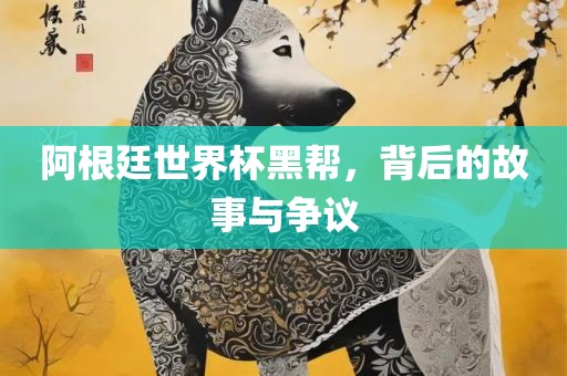 阿根廷世界杯黑帮，背后的故事与争议漯河市盈旭机械设备有限公司